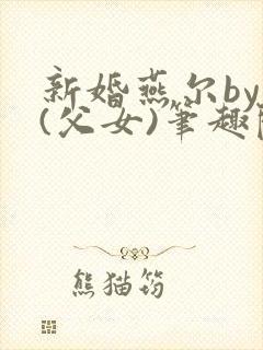 新婚燕尔by圆(父女)笔趣阁最新章节