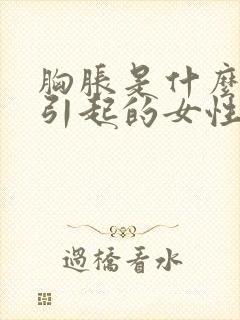 胸胀是什么原因引起的女性