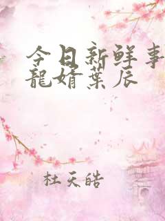 今日新鲜事上门龙婿叶辰