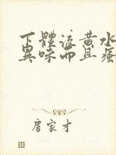 下体流黄水,有异味而且瘙痒是怎么回事