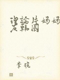 理论片妈妈的朋友韩国