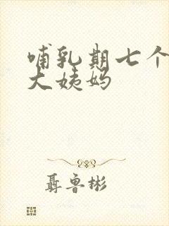 哺乳期七个月来大姨妈