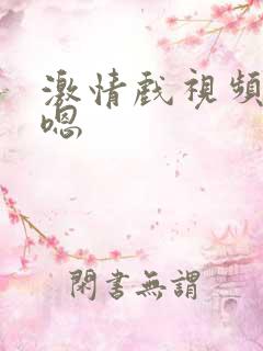 激情戏视频嗯~嗯