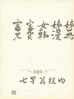 富家女姊姊漫画免费韩漫无删减在线观看