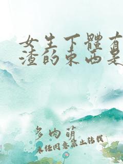 女生下体有豆腐渣的东西是怎么造成的