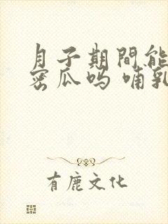 月子期间能吃哈密瓜吗 哺乳