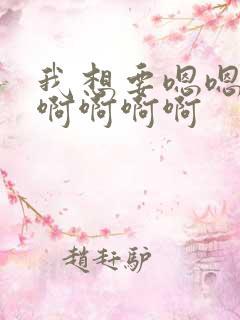 我想要嗯嗯嗯啊啊啊啊啊