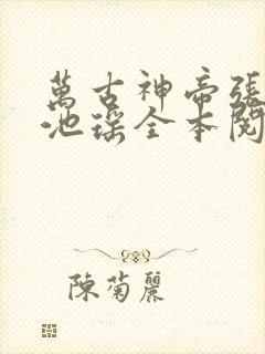 万古神帝张若尘池瑶全本阅读