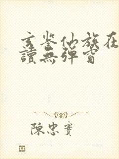 玄鉴仙族在线阅读无弹窗