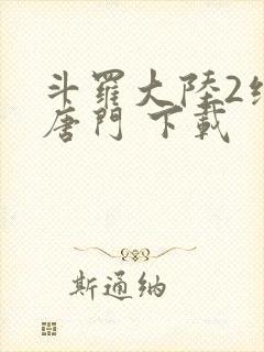 斗罗大陆2绝世唐门 下载