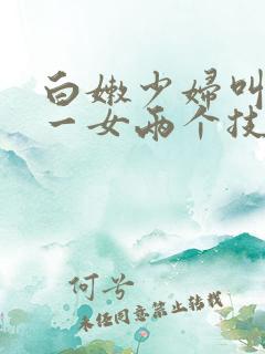 白嫩少妇叫一男一女两个技师按摩