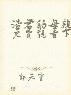 浩君的母亲漫画免费观看下拉式