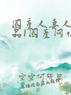 国产人妻人伦精品1国产网站