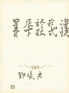 星辰于我漫画免费下拉式快看漫画