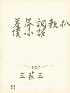 羞辱调教扒开女仆小说