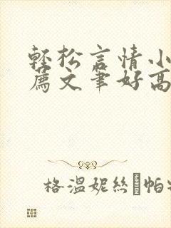 轻松言情小说推荐文笔好高质量