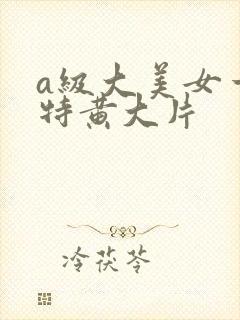a级大美女一级特黄大片