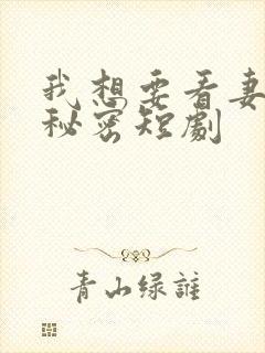 我想要看妻子的秘密短剧