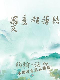 国产超薄丝袜脚交