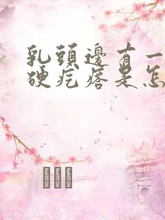 乳头边有一个小硬疙瘩是怎么回事