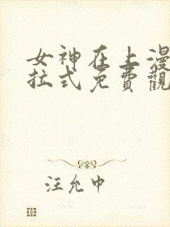 女神在上漫画下拉式免费观看全部