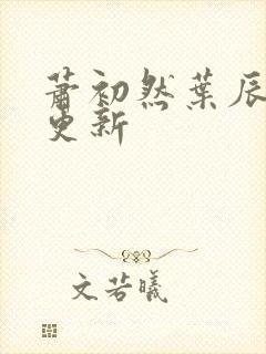 萧初然叶辰最快更新