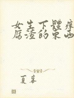 女生下体痒有豆腐渣的东西