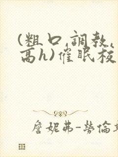 (粗口,调教,高h)催眠校花