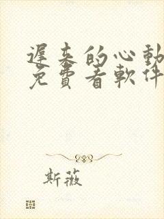 迟来的心动短剧免费看软件