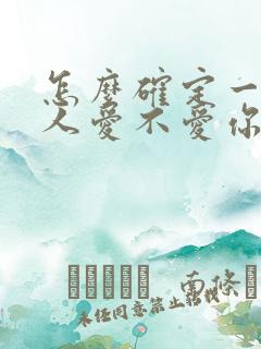 怎么确定一个男人爱不爱你