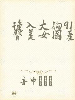 后入大胸91翘臀美女国产