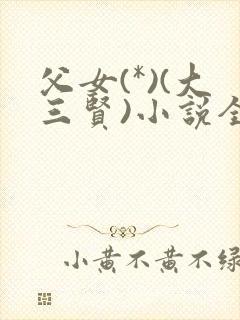 父女(*)(大三贤)小说全文