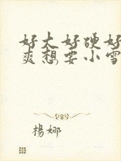 好大好硬好深好爽想要小雪