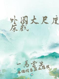 外国大尺度激情床戏