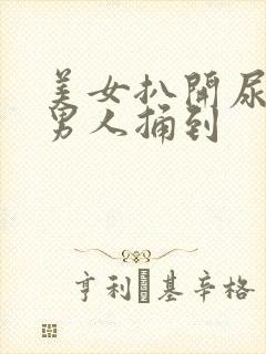 美女扒开尿口让男人捅到