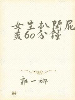 女生扒开屁股桶爽6o分钟