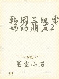 韩国三级电影妈妈的朋友2