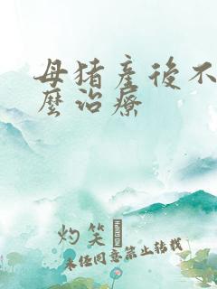 母猪产后不食怎么治疗