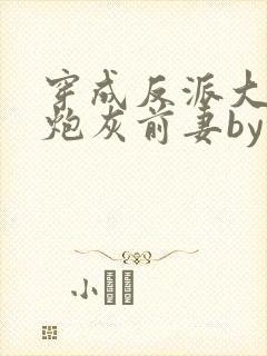 穿成反派大佬的炮灰前妻by孙