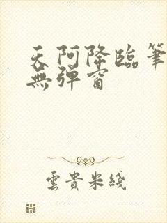 天阿降临笔趣阁无弹窗