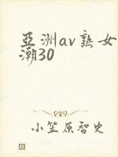 亚洲av熟女高潮30
