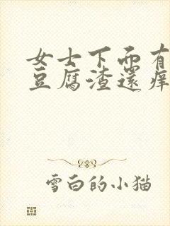 女士下面有白色豆腐渣还痒