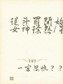 从斗罗开始俘获女神徐然/朱竹清全文免费