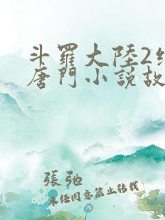 斗罗大陆2绝世唐门小说故事大概