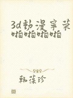 3d动漫宁荣荣啪啪啪啪