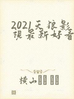 2021天狼影视最新好看的电视剧