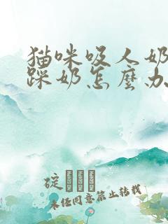 猫咪吸人奶头还踩奶怎么办