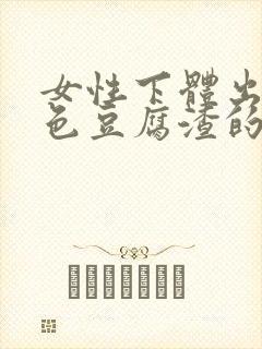 女性下体出现白色豆腐渣的物体是什么引起的