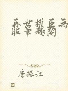 再世权臣无删减版笔趣阁