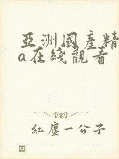 亚洲国产精品ⅴa在线观看